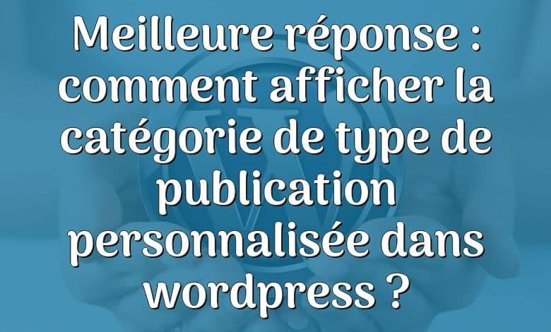 Meilleure réponse : comment afficher la catégorie de type de publication personnalisée dans wordpress ?